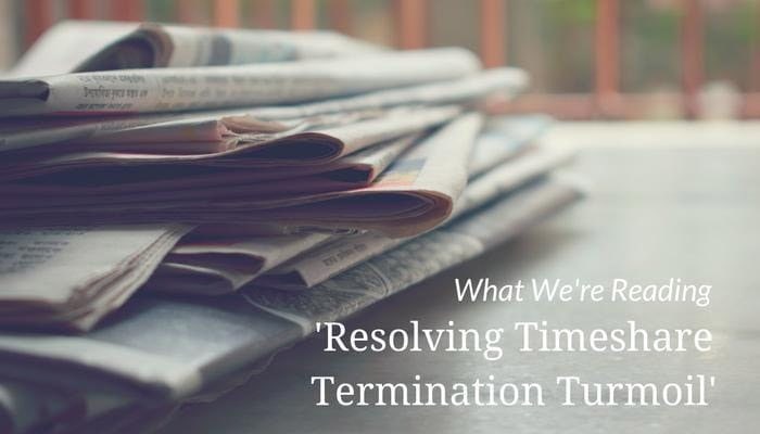 What We're Reading - 'Resolving Timeshare Termination Turmoil'