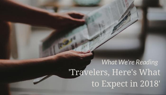 What We&#8217;re Reading &#8211; &#8216;Travelers, Here&#8217;s What to Expect in 2018&#8217;