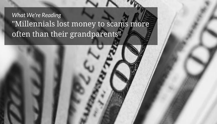 What We&#8217;re Reading &#8211; &#8216;Millennials Lost Money to Scams More Often Than Their Grandparents&#8217;