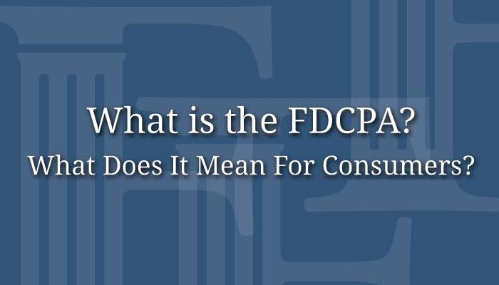What is the FDCPA? What Does It Mean For Consumers?
