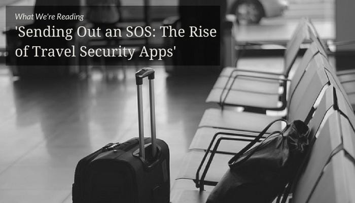 What We&#8217;re Reading &#8211; &#8216;Sending Out an SOS: The Rise of Travel Security Apps&#8217;